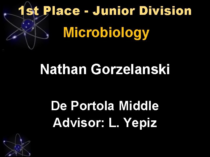 1 st Place - Junior Division Microbiology Nathan Gorzelanski De Portola Middle Advisor: L.