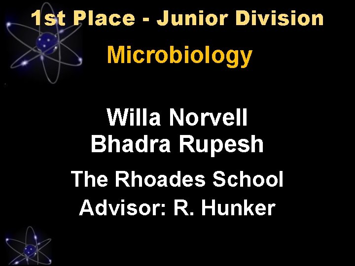 1 st Place - Junior Division Microbiology Willa Norvell Bhadra Rupesh The Rhoades School