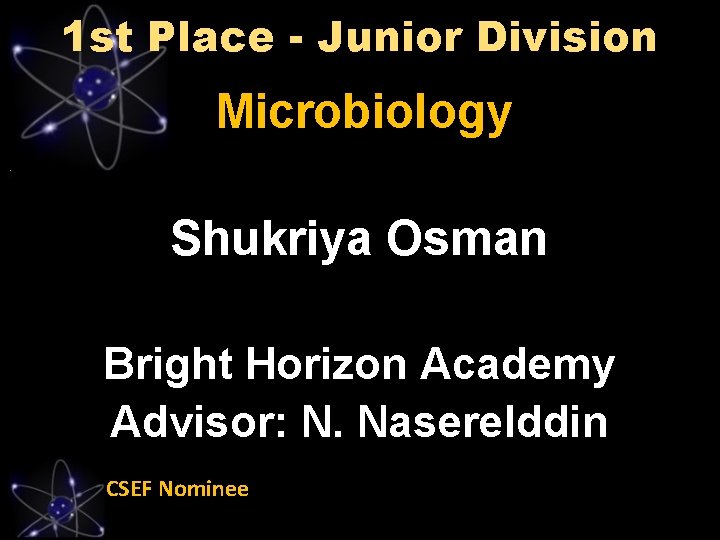 1 st Place - Junior Division Microbiology Shukriya Osman Bright Horizon Academy Advisor: N.