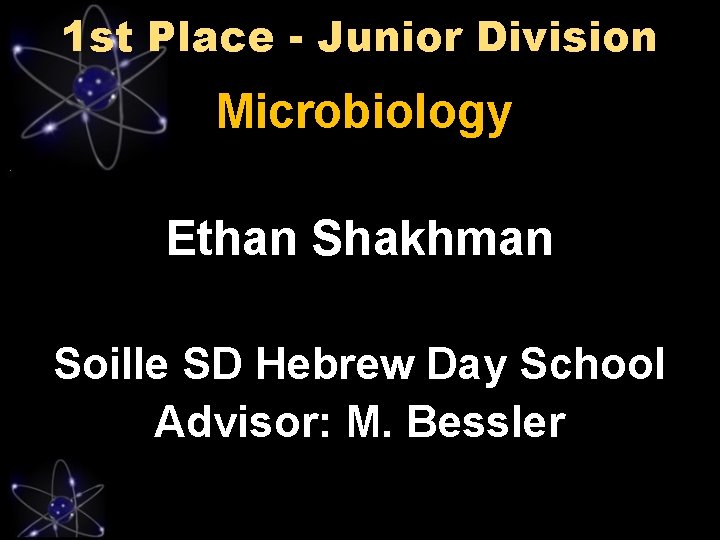 1 st Place - Junior Division Microbiology Ethan Shakhman Soille SD Hebrew Day School