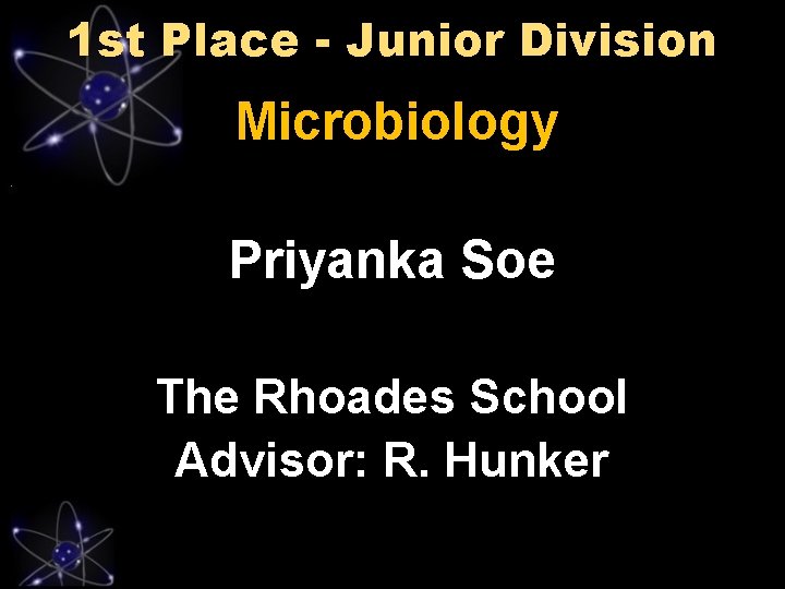 1 st Place - Junior Division Microbiology Priyanka Soe The Rhoades School Advisor: R.