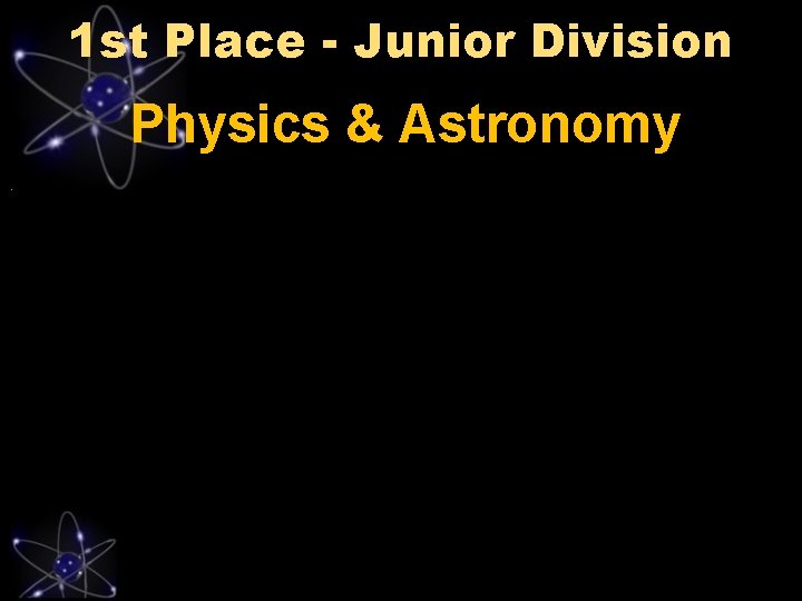 1 st Place - Junior Division Physics & Astronomy 