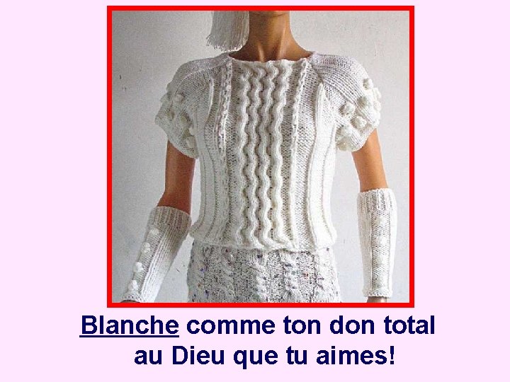 Blanche comme ton don total au Dieu que tu aimes! 