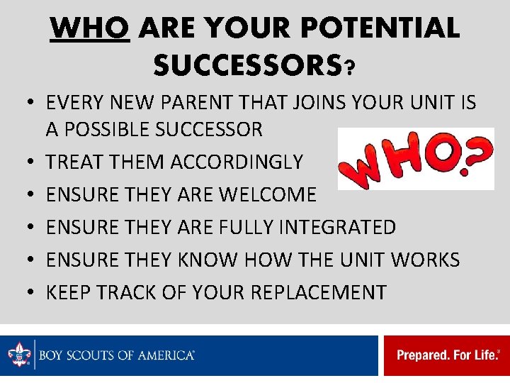 WHO ARE YOUR POTENTIAL SUCCESSORS? • EVERY NEW PARENT THAT JOINS YOUR UNIT IS