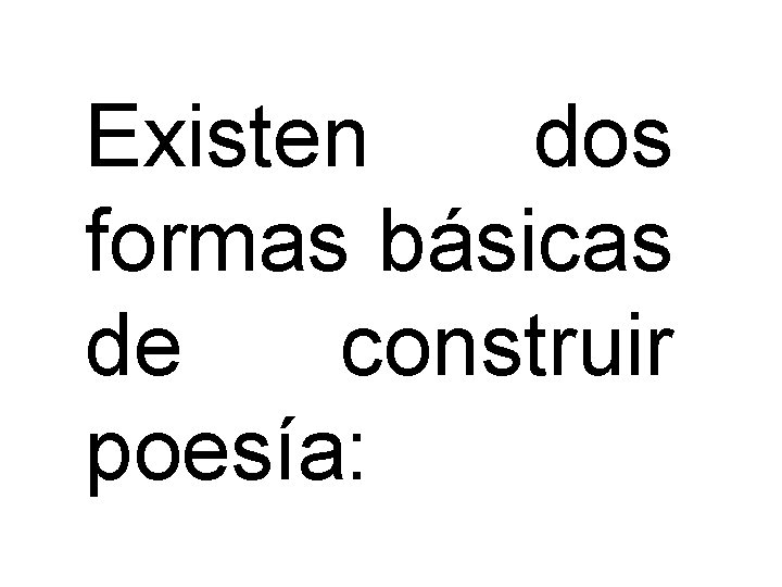 Existen dos formas básicas de construir poesía: 