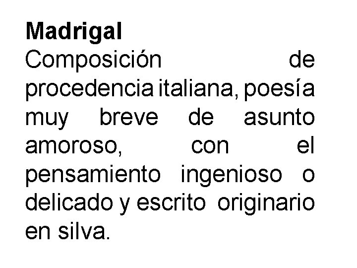 Madrigal Composición de procedencia italiana, poesía muy breve de asunto amoroso, con el pensamiento