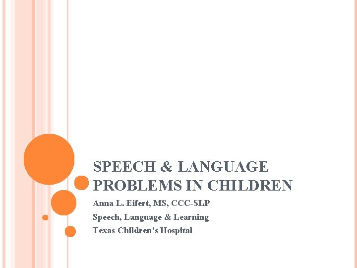 SPEECH & LANGUAGE PROBLEMS IN CHILDREN Anna L. Eifert, MS, CCC-SLP Speech, Language &