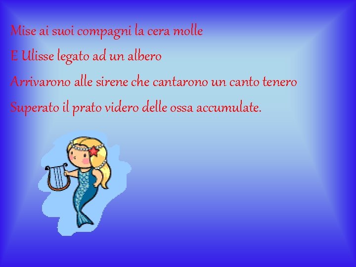 Mise ai suoi compagni la cera molle E Ulisse legato ad un albero Arrivarono