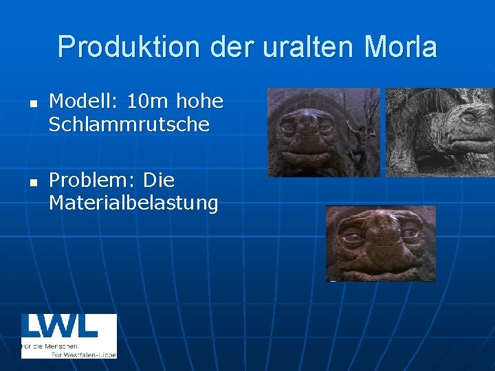 Produktion der uralten Morla n n Modell: 10 m hohe Schlammrutsche Problem: Die Materialbelastung