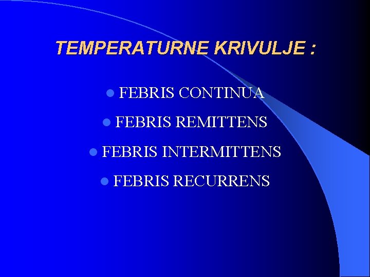TEMPERATURNE KRIVULJE : l FEBRIS CONTINUA l FEBRIS REMITTENS l FEBRIS INTERMITTENS l FEBRIS