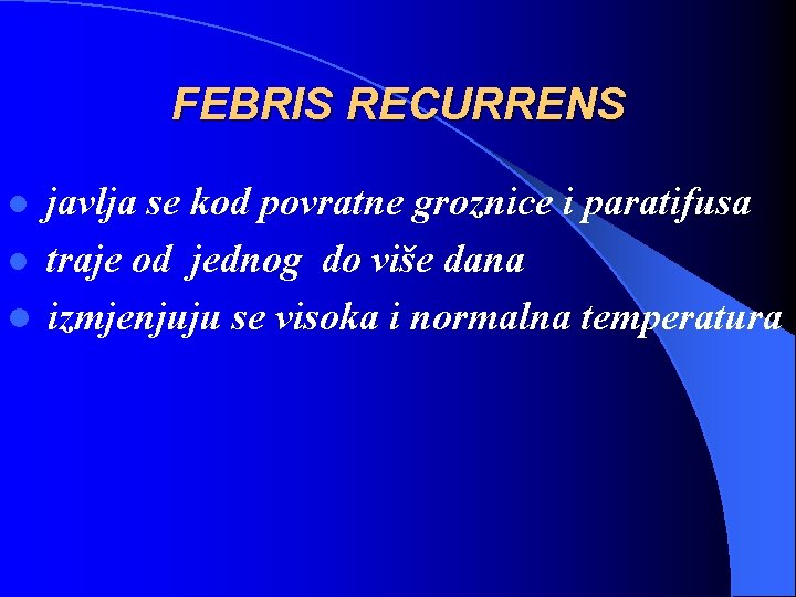 FEBRIS RECURRENS javlja se kod povratne groznice i paratifusa l traje od jednog do