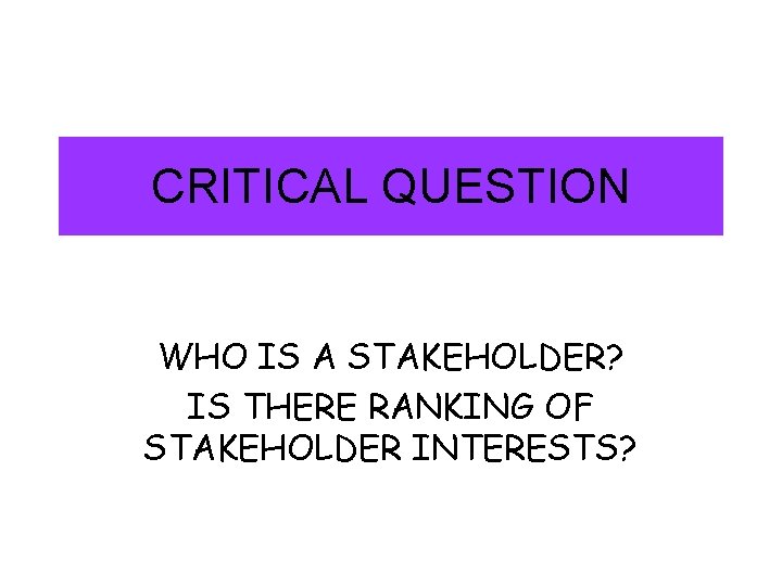 CRITICAL QUESTION WHO IS A STAKEHOLDER? IS THERE RANKING OF STAKEHOLDER INTERESTS? 