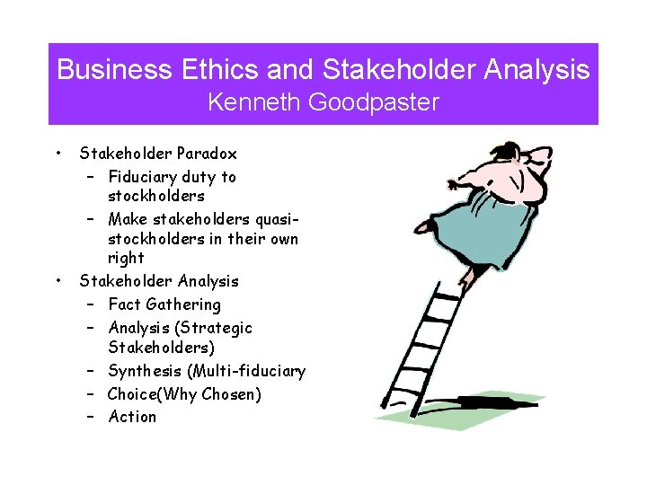 Business Ethics and Stakeholder Analysis Kenneth Goodpaster • • Stakeholder Paradox – Fiduciary duty