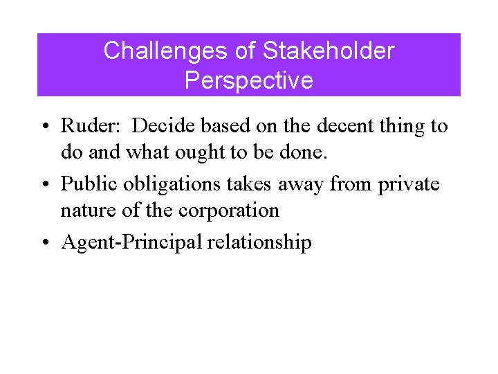 Challenges of Stakeholder Perspective • Ruder: Decide based on the decent thing to do