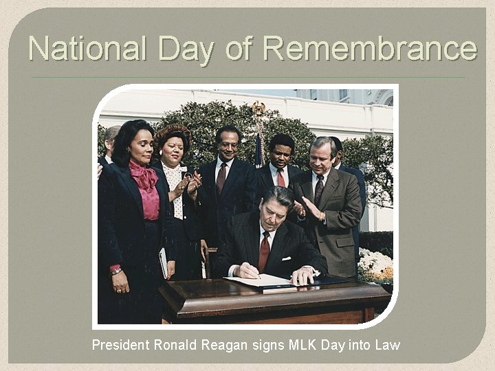 National Day of Remembrance President Ronald Reagan signs MLK Day into Law National Day of Remembrance President Ronald Reagan signs MLK Day into Law