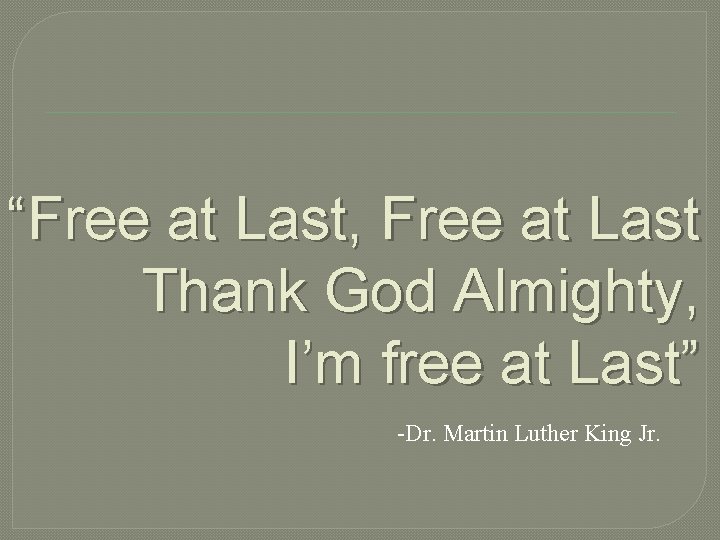 “Free at Last, Free at Last Thank God Almighty, I’m free at Last” -Dr. “Free at Last, Free at Last Thank God Almighty, I’m free at Last” -Dr.