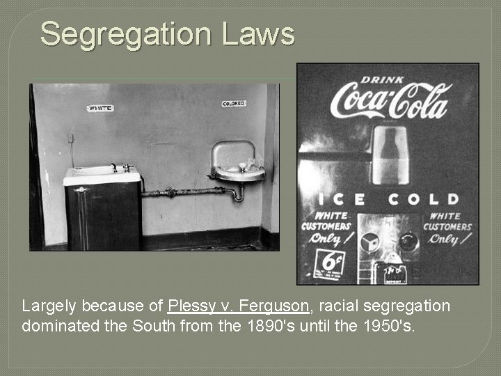 Segregation Laws Largely because of Plessy v. Ferguson, racial segregation dominated the South from Segregation Laws Largely because of Plessy v. Ferguson, racial segregation dominated the South from
