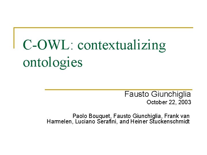 C-OWL: contextualizing ontologies Fausto Giunchiglia October 22, 2003 Paolo Bouquet, Fausto Giunchiglia, Frank van