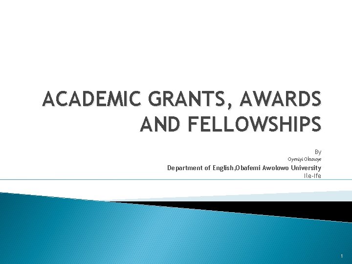 ACADEMIC GRANTS, AWARDS AND FELLOWSHIPS By Oyeniyi Okunoye Department of English, Obafemi Awolowo University