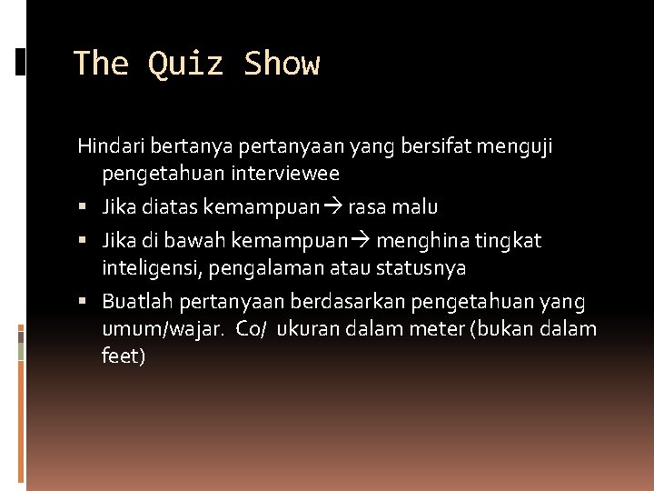 The Quiz Show Hindari bertanya pertanyaan yang bersifat menguji pengetahuan interviewee Jika diatas kemampuan The Quiz Show Hindari bertanya pertanyaan yang bersifat menguji pengetahuan interviewee Jika diatas kemampuan