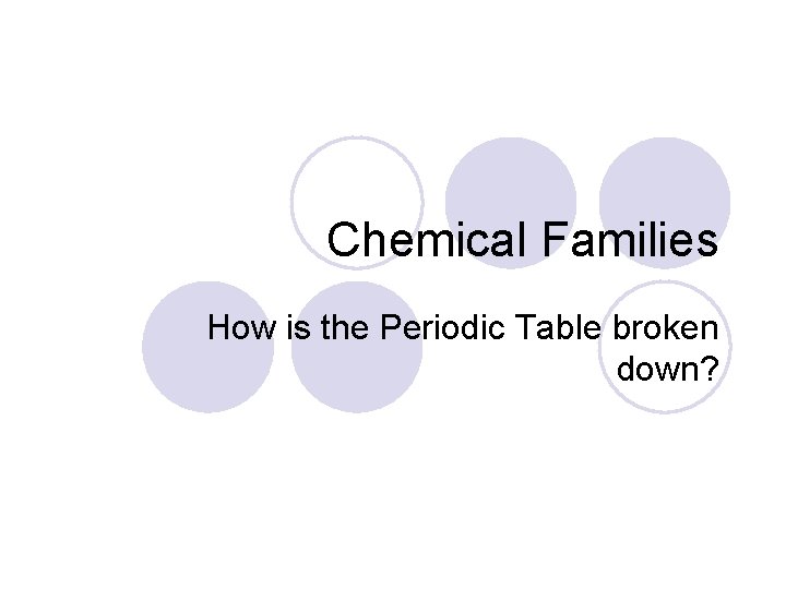 Chemical Families How is the Periodic Table broken down? 