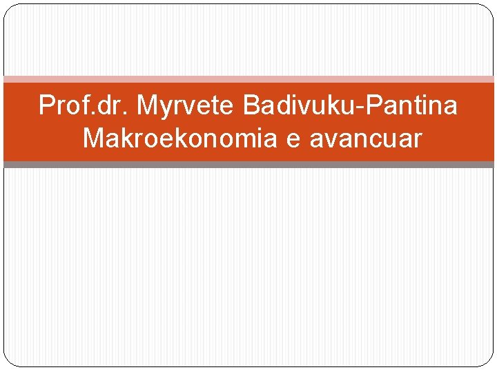 Prof. dr. Myrvete Badivuku-Pantina Makroekonomia e avancuar 