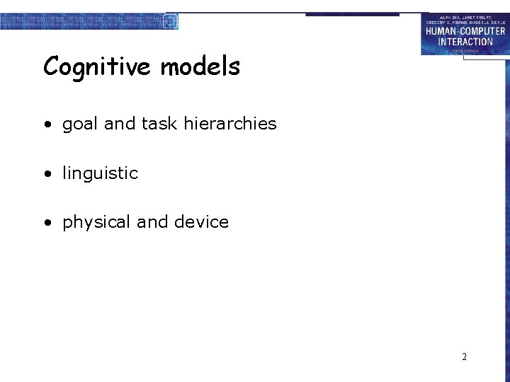 Cognitive models • goal and task hierarchies • linguistic • physical and device 2