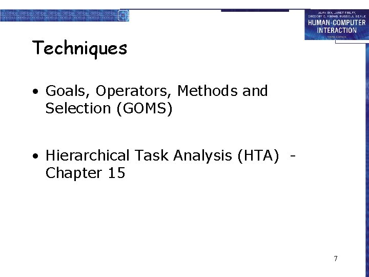 Techniques • Goals, Operators, Methods and Selection (GOMS) • Hierarchical Task Analysis (HTA) Chapter