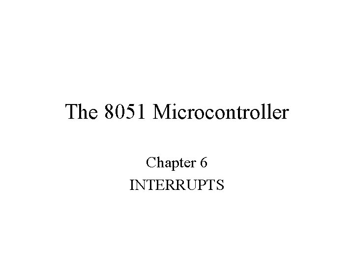 The 8051 Microcontroller Chapter 6 INTERRUPTS 