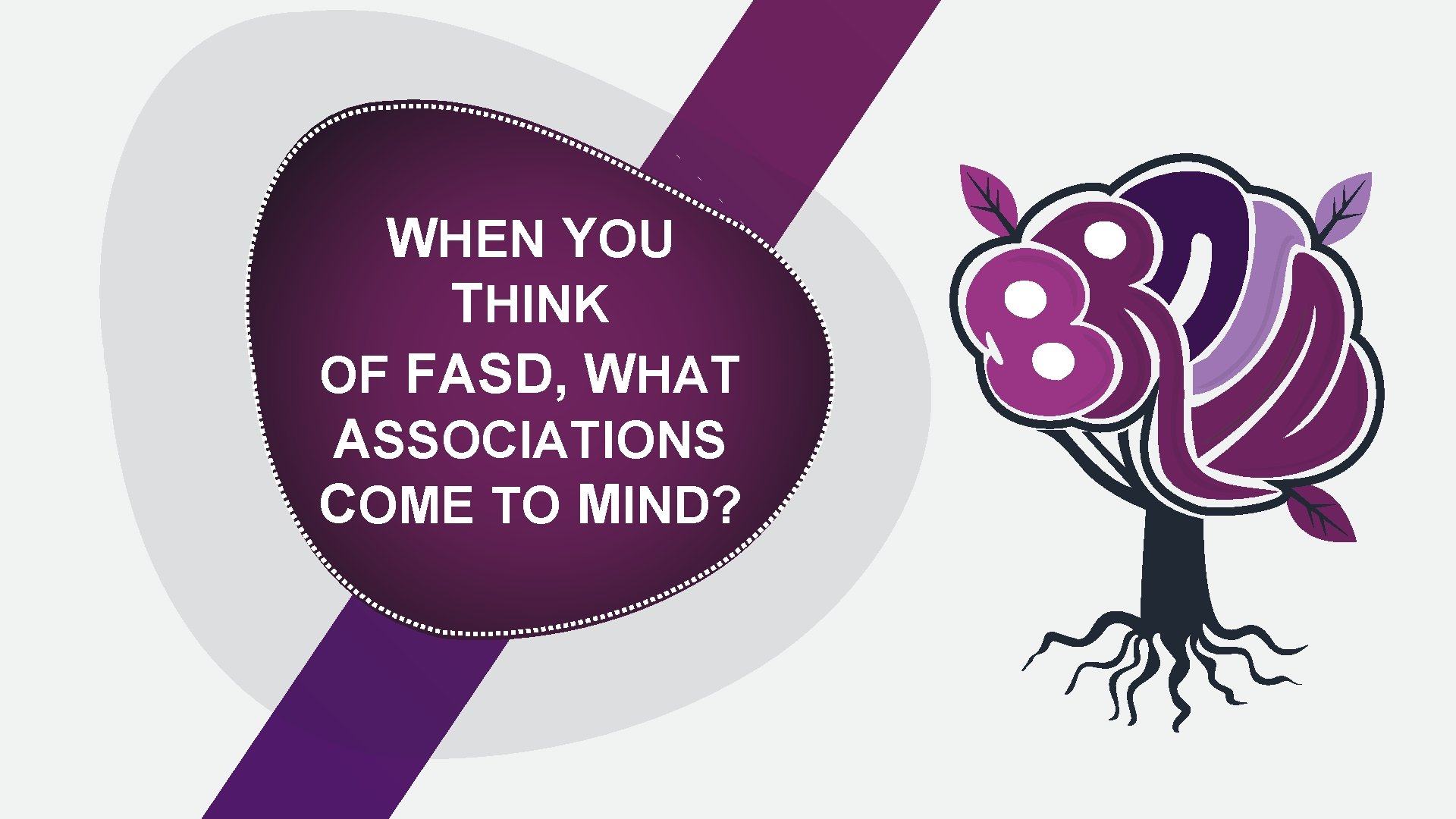 WHEN YOU THINK OF FASD, WHAT ASSOCIATIONS COME TO MIND? 
