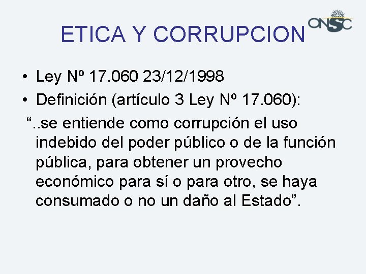 ETICA Y CORRUPCION • Ley Nº 17. 060 23/12/1998 • Definición (artículo 3 Ley