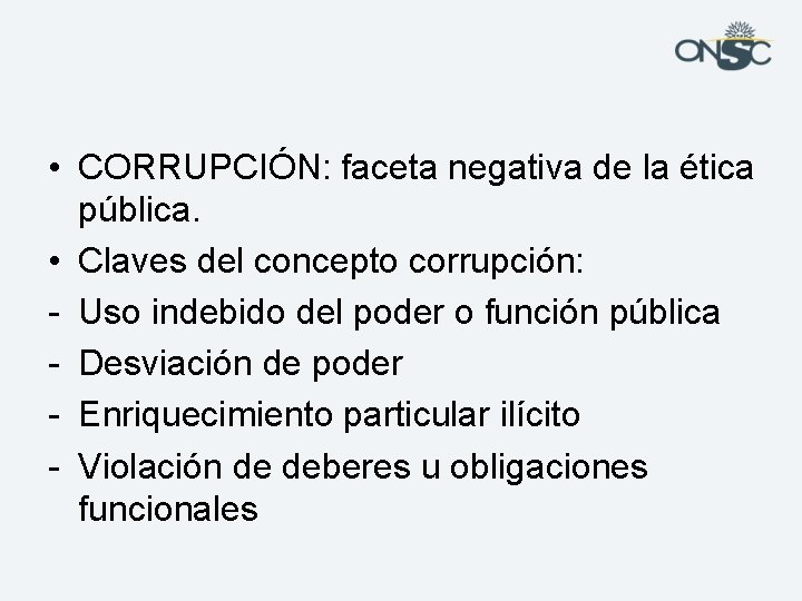  • CORRUPCIÓN: faceta negativa de la ética pública. • Claves del concepto corrupción: