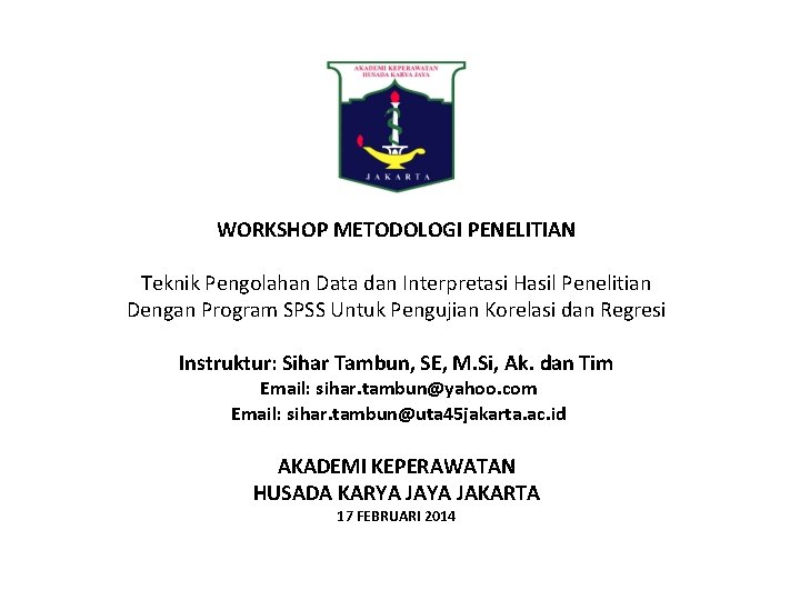 WORKSHOP METODOLOGI PENELITIAN Teknik Pengolahan Data dan Interpretasi Hasil Penelitian Dengan Program SPSS Untuk WORKSHOP METODOLOGI PENELITIAN Teknik Pengolahan Data dan Interpretasi Hasil Penelitian Dengan Program SPSS Untuk