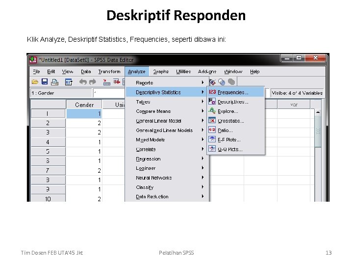 Deskriptif Responden Klik Analyze, Deskriptif Statistics, Frequencies, seperti dibawa ini: Tim Dosen FEB UTA'45 Deskriptif Responden Klik Analyze, Deskriptif Statistics, Frequencies, seperti dibawa ini: Tim Dosen FEB UTA'45
