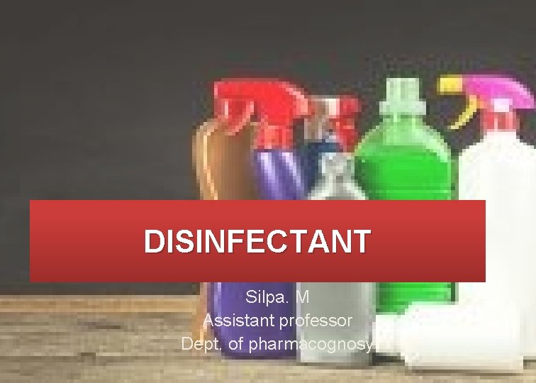DISINFECTANT Silpa. M Assistant professor Dept. of pharmacognosy 