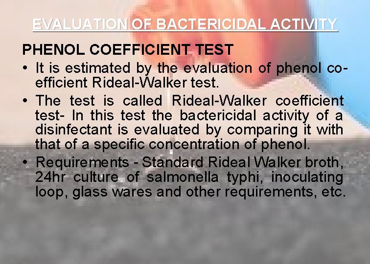 EVALUATION OF BACTERICIDAL ACTIVITY PHENOL COEFFICIENT TEST • It is estimated by the evaluation