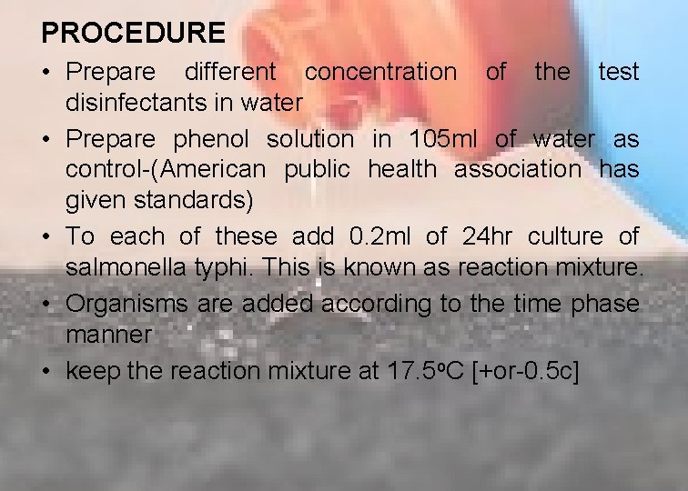 PROCEDURE • Prepare different concentration of the test disinfectants in water • Prepare phenol