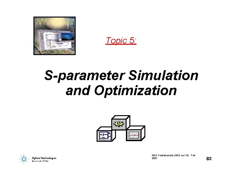 Topic 5: S-parameter Simulation and Optimization ADS Fundamentals (ADS ver 1. 5) - Feb Topic 5: S-parameter Simulation and Optimization ADS Fundamentals (ADS ver 1. 5) - Feb