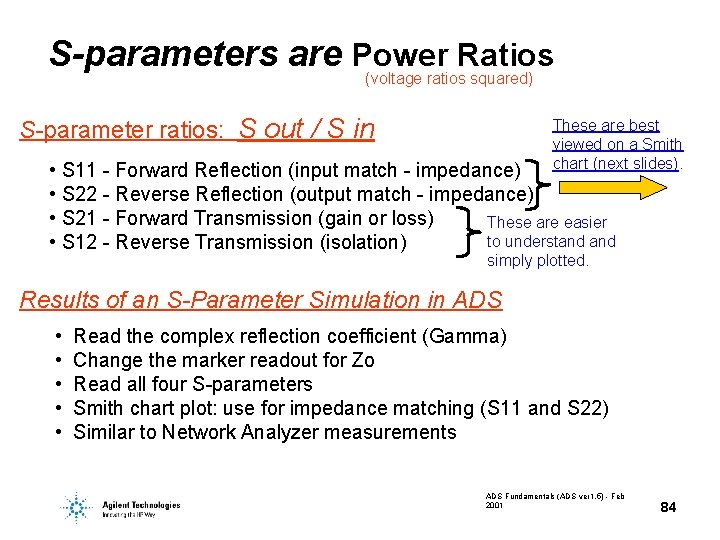 S-parameters are Power Ratios (voltage ratios squared) S-parameter ratios: S out / S in S-parameters are Power Ratios (voltage ratios squared) S-parameter ratios: S out / S in