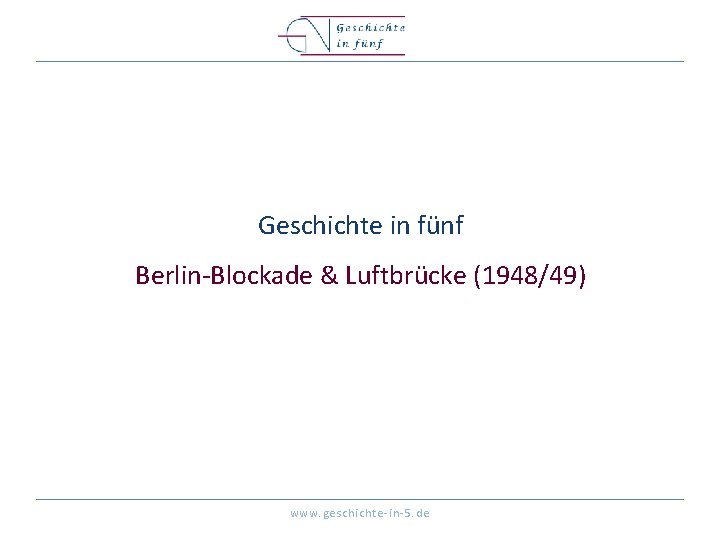 Geschichte in fünf Berlin-Blockade & Luftbrücke (1948/49) www. geschichte-in-5. de 