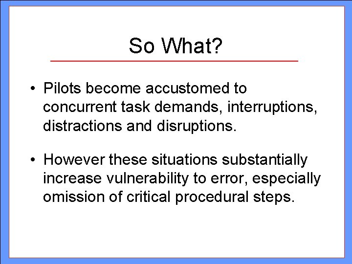 So What? • Pilots become accustomed to concurrent task demands, interruptions, distractions and disruptions. So What? • Pilots become accustomed to concurrent task demands, interruptions, distractions and disruptions.