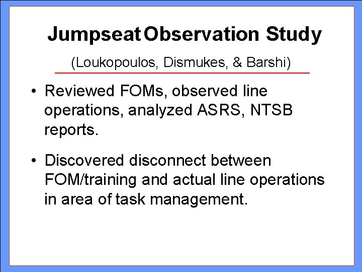 Jumpseat Observation Study (Loukopoulos, Dismukes, & Barshi) • Reviewed FOMs, observed line operations, analyzed Jumpseat Observation Study (Loukopoulos, Dismukes, & Barshi) • Reviewed FOMs, observed line operations, analyzed