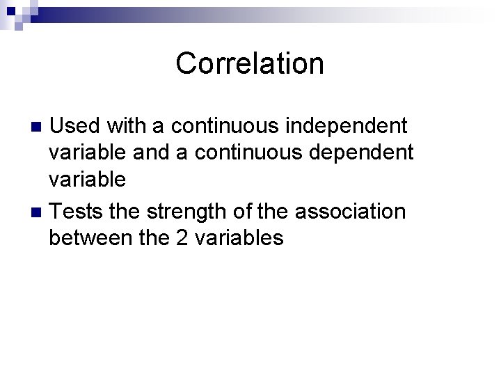 Correlation Used with a continuous independent variable and a continuous dependent variable n Tests Correlation Used with a continuous independent variable and a continuous dependent variable n Tests