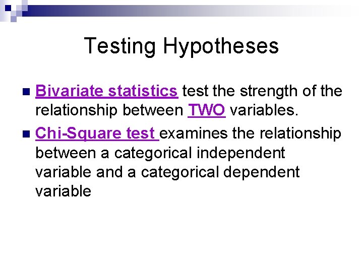 Testing Hypotheses Bivariate statistics test the strength of the relationship between TWO variables. n Testing Hypotheses Bivariate statistics test the strength of the relationship between TWO variables. n