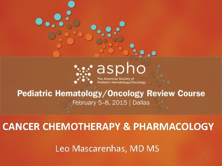 CANCER CHEMOTHERAPY & PHARMACOLOGY Leo Mascarenhas, MD MS 1 