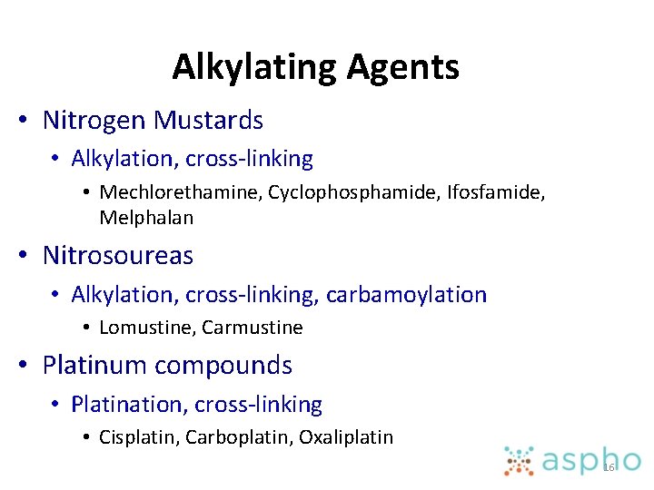 Alkylating Agents • Nitrogen Mustards • Alkylation, cross-linking • Mechlorethamine, Cyclophosphamide, Ifosfamide, Melphalan •