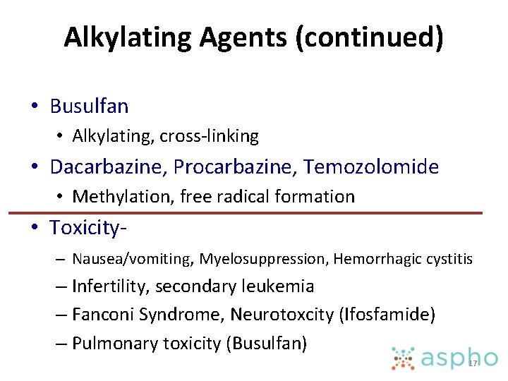 Alkylating Agents (continued) • Busulfan • Alkylating, cross-linking • Dacarbazine, Procarbazine, Temozolomide • Methylation,