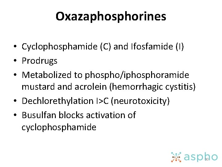 Oxazaphosphorines • Cyclophosphamide (C) and Ifosfamide (I) • Prodrugs • Metabolized to phospho/iphosphoramide mustard