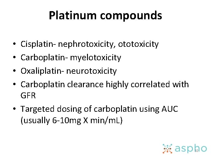 Platinum compounds Cisplatin- nephrotoxicity, ototoxicity Carboplatin- myelotoxicity Oxaliplatin- neurotoxicity Carboplatin clearance highly correlated with