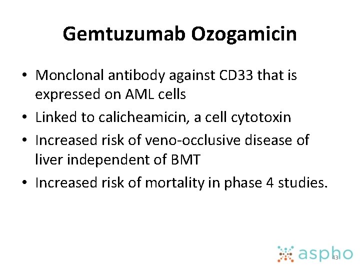 Gemtuzumab Ozogamicin • Monclonal antibody against CD 33 that is expressed on AML cells